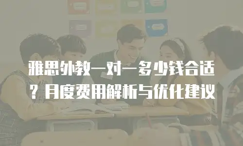 雅思外教一对一多少钱合适？月度费用解析与优化建议