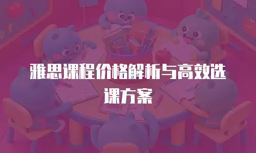 雅思课程价格解析与高效选课方案