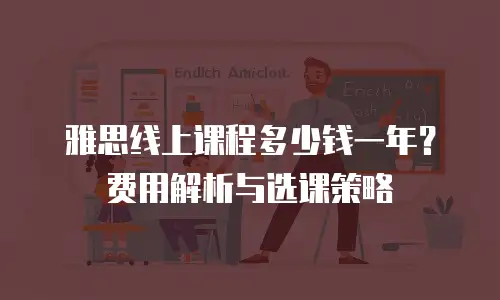 雅思线上课程多少钱一年？费用解析与选课策略