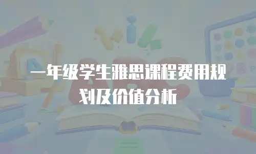 一年级学生雅思课程费用规划及价值分析