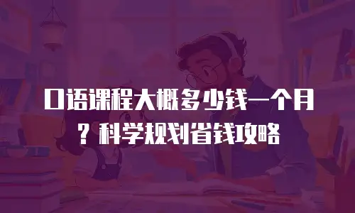 口语课程大概多少钱一个月？科学规划省钱攻略