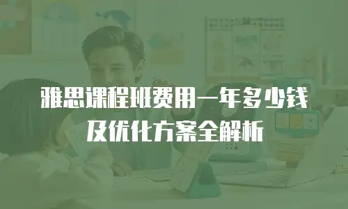 雅思课程班费用一年多少钱及优化方案全解析
