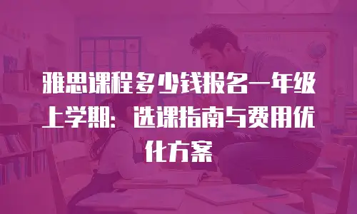 雅思课程多少钱报名一年级上学期：选课指南与费用优化方案