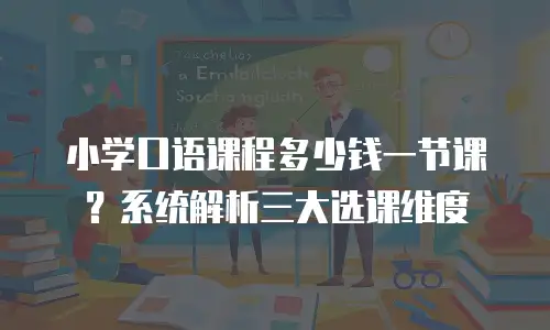 小学口语课程多少钱一节课？系统解析三大选课维度