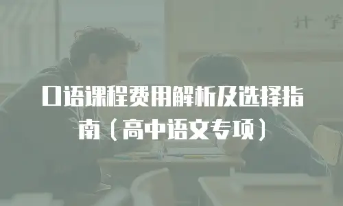 口语课程费用解析及选择指南（高中语文专项）