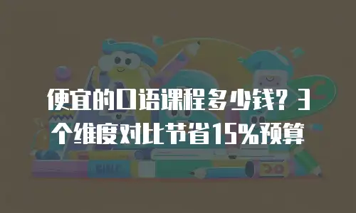便宜的口语课程多少钱？3个维度对比节省15%预算