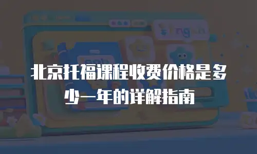 北京托福课程收费价格是多少一年的详解指南