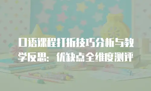 口语课程打折技巧分析与教学反思：优缺点全维度测评