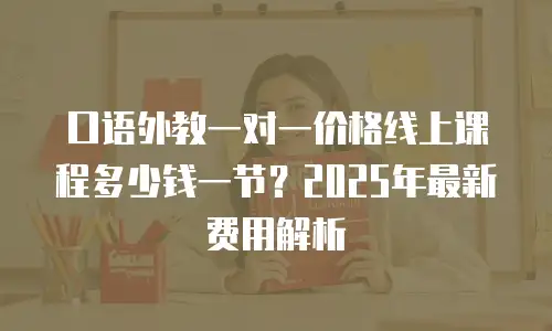 口语外教一对一价格线上课程多少钱一节？2025年最新费用解析