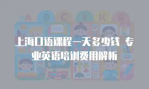 上海口语课程一天多少钱 专业英语培训费用解析