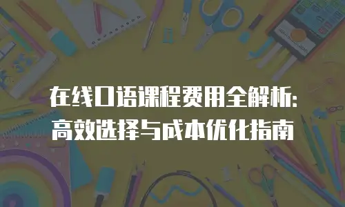 在线口语课程费用全解析：高效选择与成本优化指南
