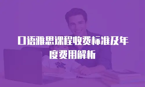 口语雅思课程收费标准及年度费用解析