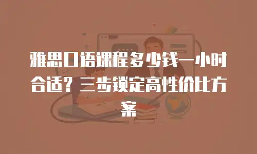 雅思口语课程多少钱一小时合适？三步锁定高性价比方案