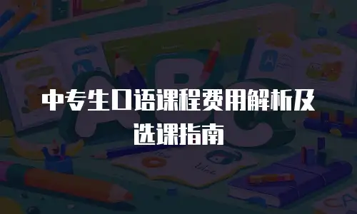 中专生口语课程费用解析及选课指南