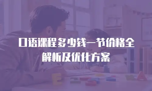口语课程多少钱一节价格全解析及优化方案