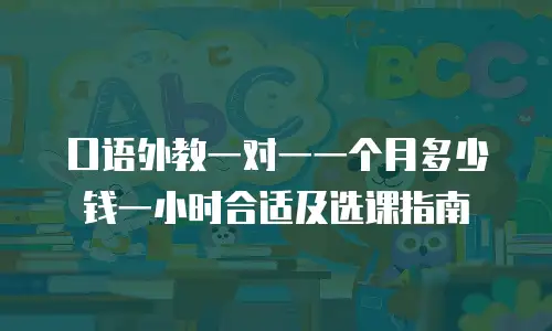 口语外教一对一一个月多少钱一小时合适及选课指南