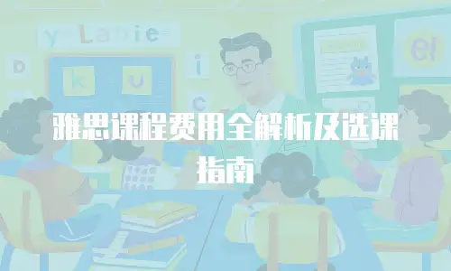 雅思课程费用全解析及选课指南