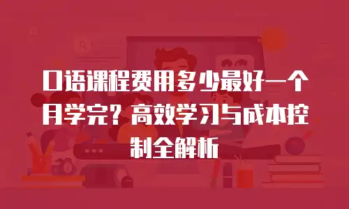 口语课程费用多少最好一个月学完？高效学习与成本控制全解析