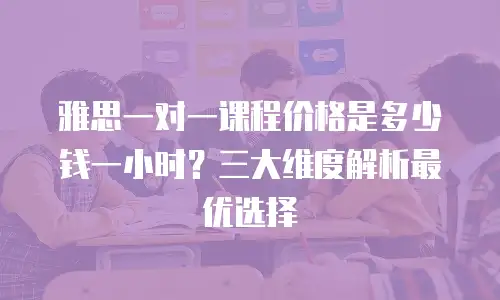 雅思一对一课程价格是多少钱一小时？三大维度解析最优选择
