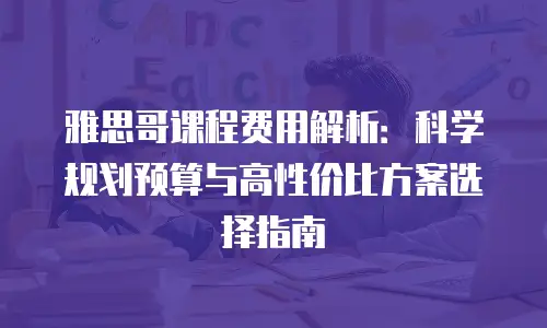 雅思哥课程费用解析：科学规划预算与高性价比方案选择指南