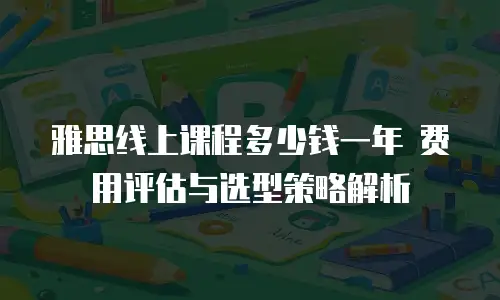 雅思线上课程多少钱一年 费用评估与选型策略解析