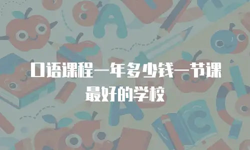 口语课程一年多少钱一节课最好的学校