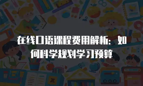 在线口语课程费用解析：如何科学规划学习预算