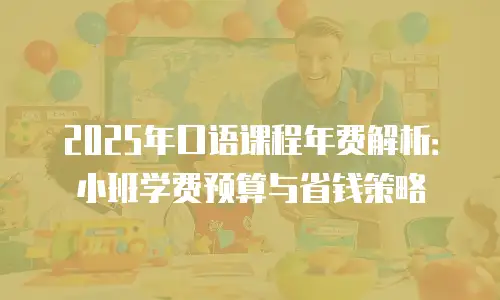 2025年口语课程年费解析：小班学费预算与省钱策略