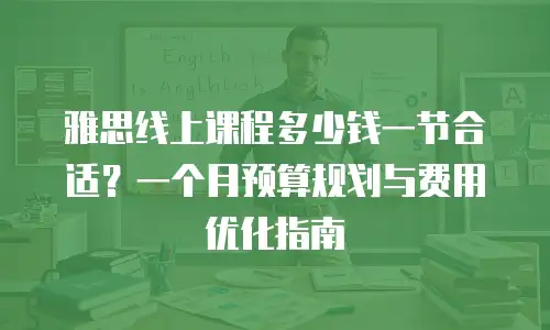 雅思线上课程多少钱一节合适？一个月预算规划与费用优化指南