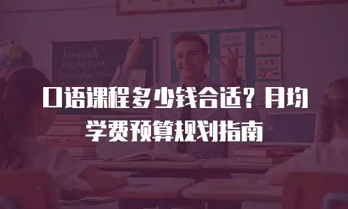 口语课程多少钱合适？月均学费预算规划指南