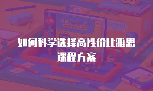 如何科学选择高性价比雅思课程方案