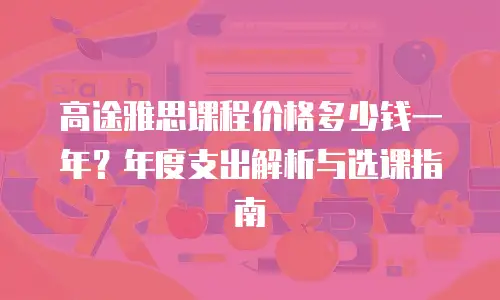 高途雅思课程价格多少钱一年？年度支出解析与选课指南