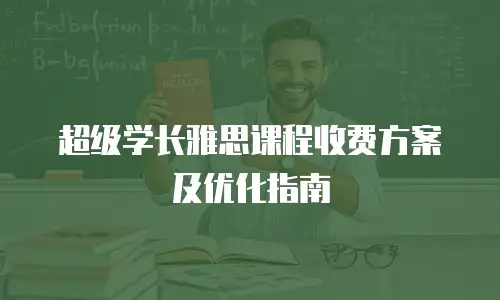 超级学长雅思课程收费方案及优化指南