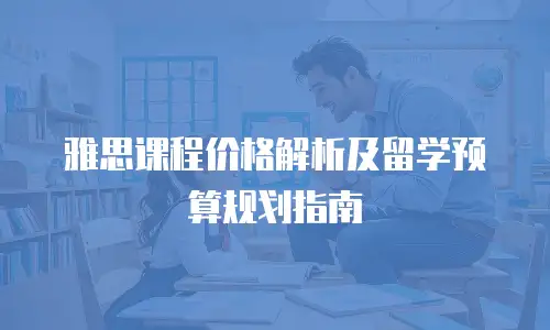 雅思课程价格解析及留学预算规划指南