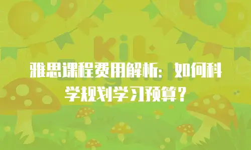 雅思课程费用解析：如何科学规划学习预算？