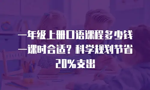 一年级上册口语课程多少钱一课时合适？科学规划节省20%支出