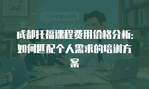 成都托福课程费用价格分析：如何匹配个人需求的培训方案