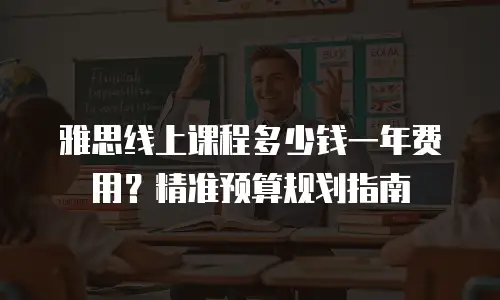 雅思线上课程多少钱一年费用？精准预算规划指南