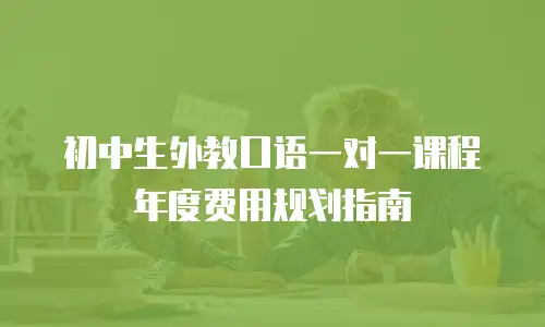 初中生外教口语一对一课程年度费用规划指南