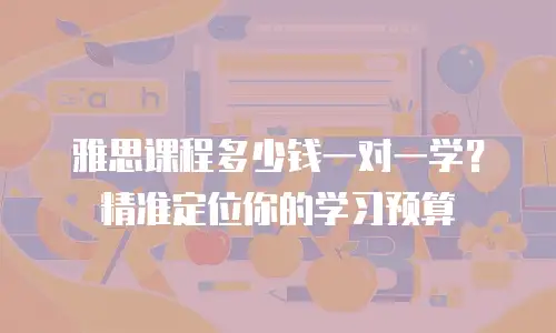雅思课程多少钱一对一学？精准定位你的学习预算