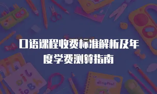 口语课程收费标准解析及年度学费测算指南