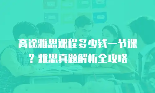 高途雅思课程多少钱一节课？雅思真题解析全攻略