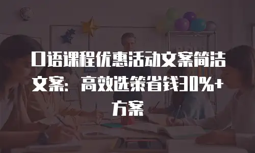 口语课程优惠活动文案简洁文案：高效选策省钱30%+方案