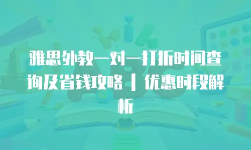 雅思外教一对一打折时间查询及省钱攻略 | 优惠时段解析