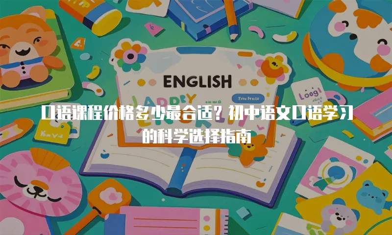 口语课程价格多少最合适？初中语文口语学习的科学选择指南