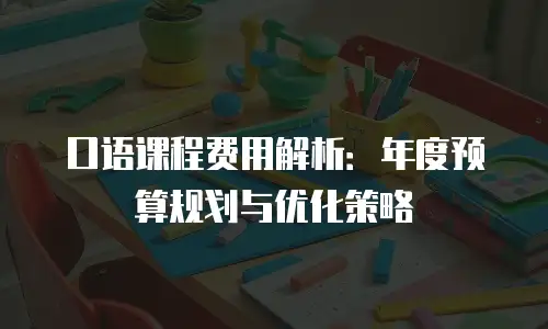 口语课程费用解析：年度预算规划与优化策略