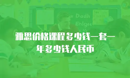 雅思价格课程多少钱一套一年多少钱人民币