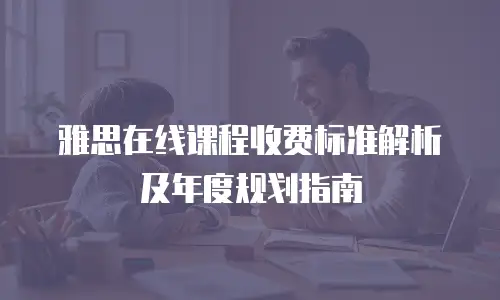 雅思在线课程收费标准解析及年度规划指南