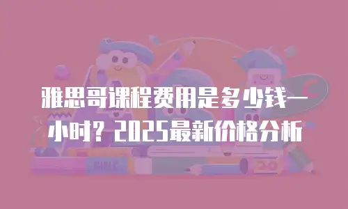 雅思哥课程费用是多少钱一小时？2025最新价格分析