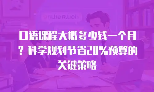口语课程大概多少钱一个月？科学规划节省20%预算的关键策略